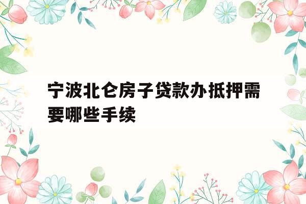 宁波北仑房子贷款办抵押需要哪些手续