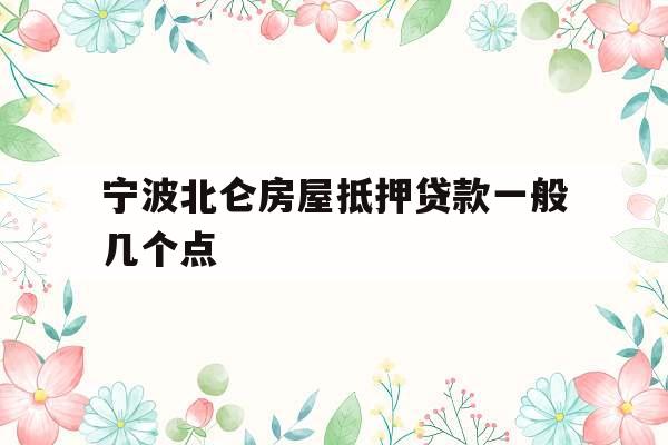 宁波北仑房屋抵押贷款一般几个点