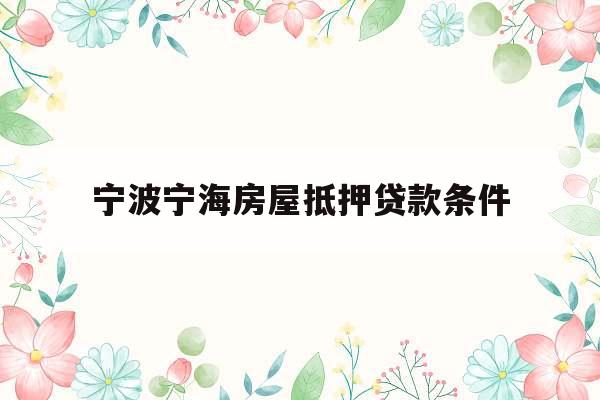 宁波宁海房屋抵押贷款条件