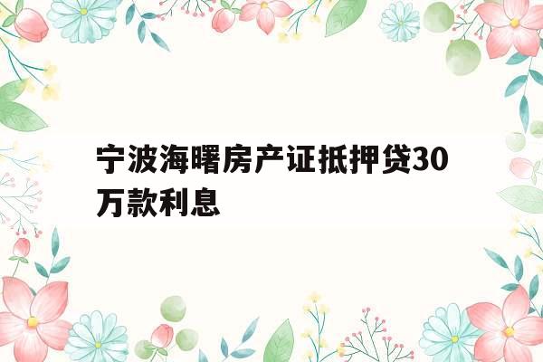 宁波海曙房产证抵押贷30万款利息