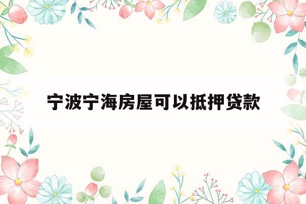 宁波宁海房屋可以抵押贷款