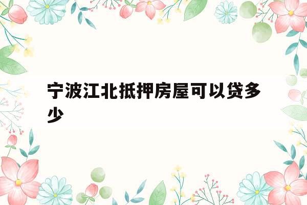 宁波江北抵押房屋可以贷多少