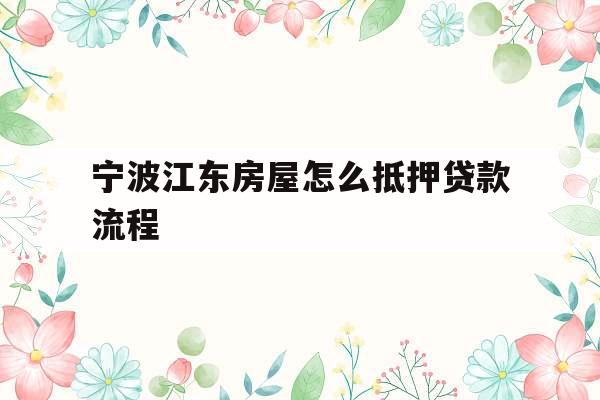 宁波江东房屋怎么抵押贷款流程
