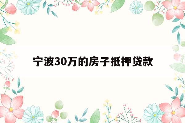 宁波30万的房子抵押贷款