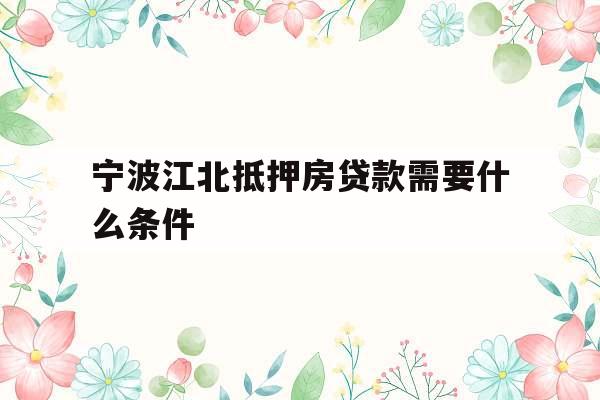 宁波江北抵押房贷款需要什么条件