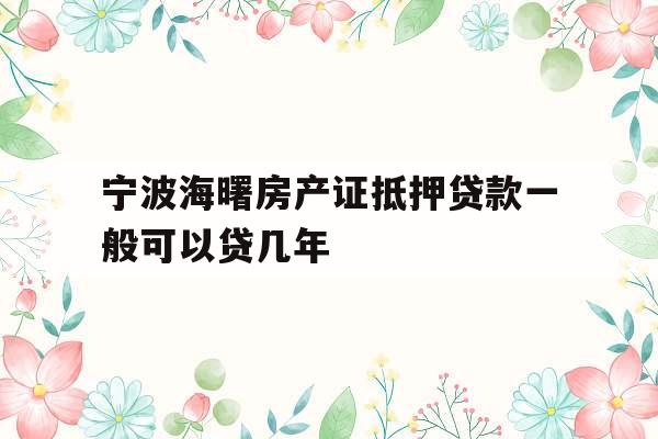 宁波海曙房产证抵押贷款一般可以贷几年