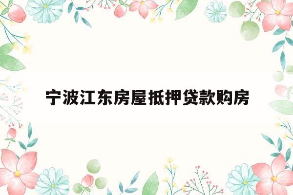 宁波江东房屋抵押贷款购房