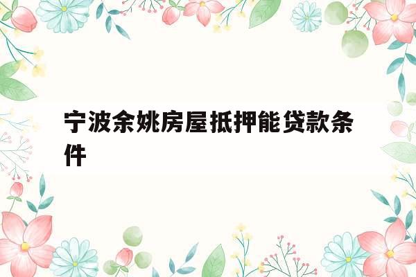 宁波余姚房屋抵押能贷款条件