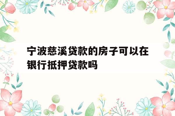 宁波慈溪贷款的房子可以在银行抵押贷款吗