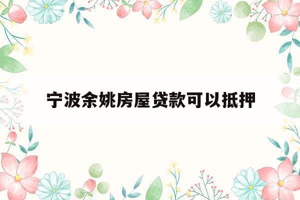 宁波余姚房屋贷款可以抵押