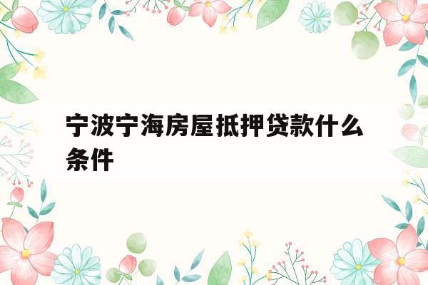宁波宁海房屋抵押贷款什么条件