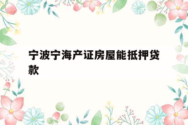 宁波宁海产证房屋能抵押贷款