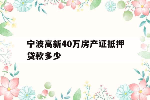 宁波高新40万房产证抵押贷款多少