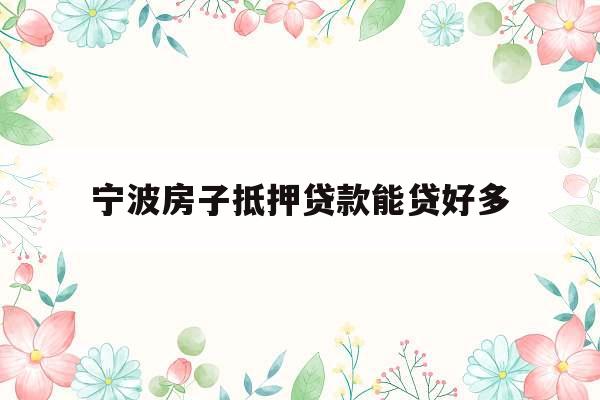 宁波房子抵押贷款能贷好多