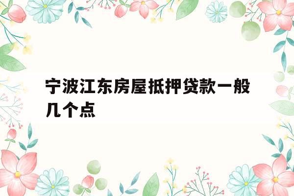 宁波江东房屋抵押贷款一般几个点