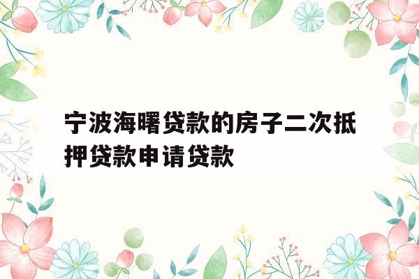 宁波海曙贷款的房子二次抵押贷款申请贷款