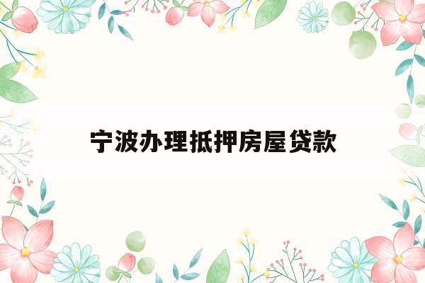 宁波办理抵押房屋贷款
