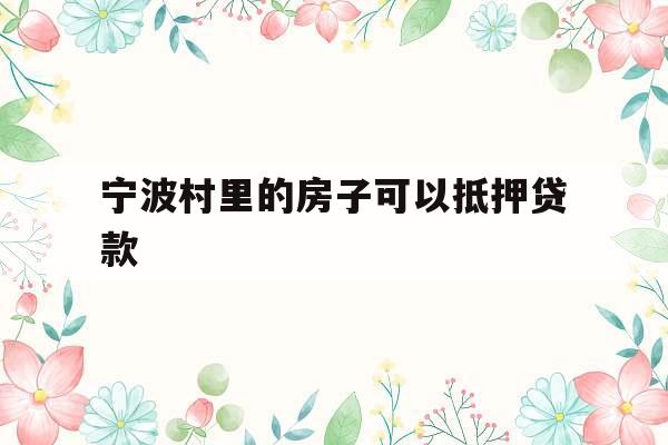 宁波村里的房子可以抵押贷款