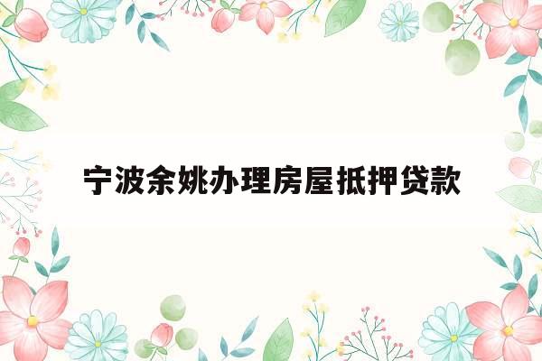 宁波余姚办理房屋抵押贷款