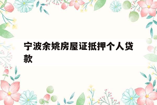 宁波余姚房屋证抵押个人贷款