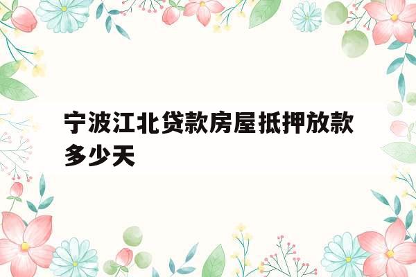 宁波江北贷款房屋抵押放款多少天