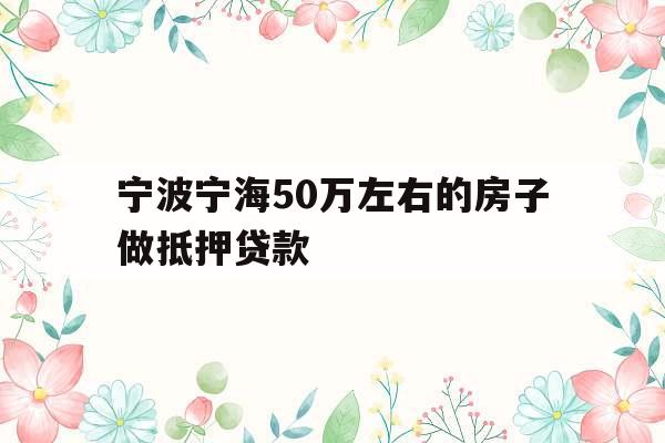 宁波宁海50万左右的房子做抵押贷款