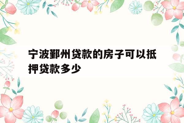 宁波鄞州贷款的房子可以抵押贷款多少