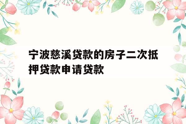 宁波慈溪贷款的房子二次抵押贷款申请贷款