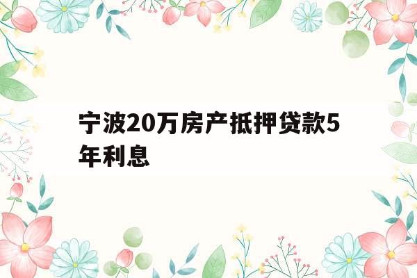 宁波20万房产抵押贷款5年利息