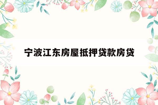 宁波江东房屋抵押贷款房贷
