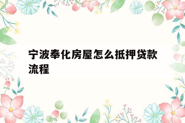 宁波奉化房屋怎么抵押贷款流程
