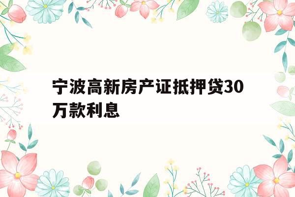 宁波高新房产证抵押贷30万款利息