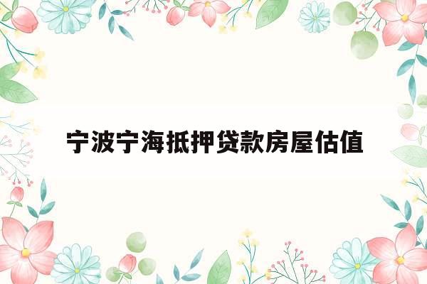 宁波宁海抵押贷款房屋估值
