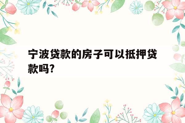 宁波贷款的房子可以抵押贷款吗?