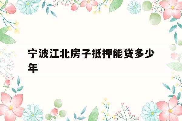宁波江北房子抵押能贷多少年