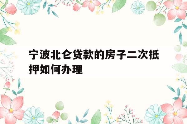 宁波北仑贷款的房子二次抵押如何办理