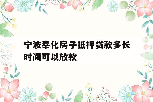 宁波奉化房子抵押贷款多长时间可以放款