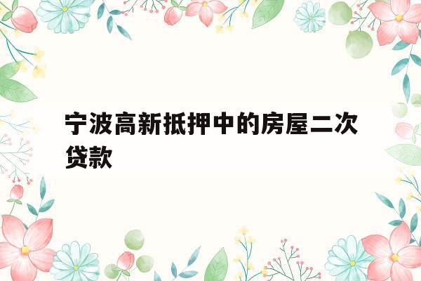 宁波高新抵押中的房屋二次贷款