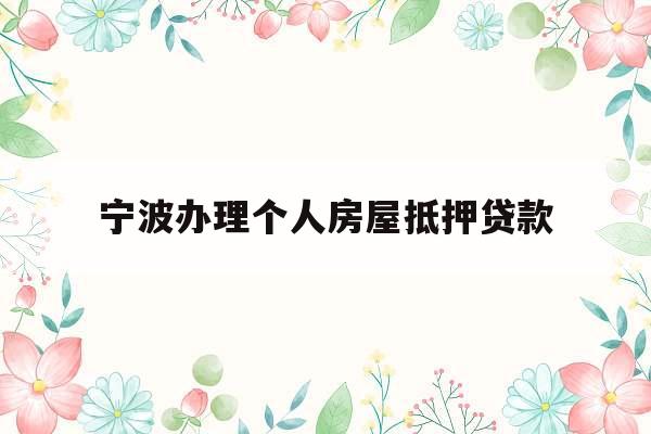 宁波办理个人房屋抵押贷款