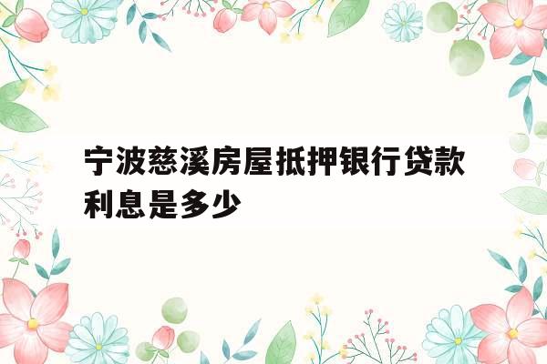 宁波慈溪房屋抵押银行贷款利息是多少