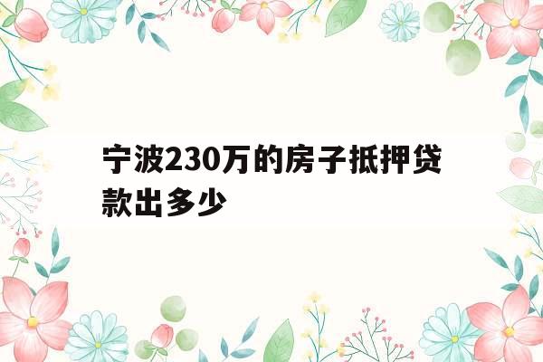 宁波230万的房子抵押贷款出多少