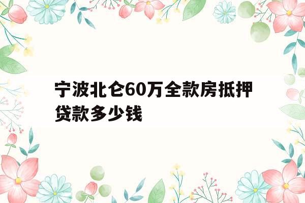宁波北仑60万全款房抵押贷款多少钱