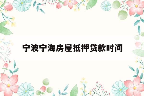 宁波宁海房屋抵押贷款时间