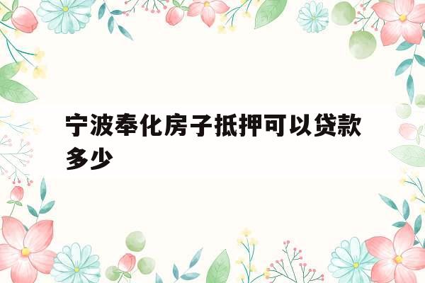 宁波奉化房子抵押可以贷款多少