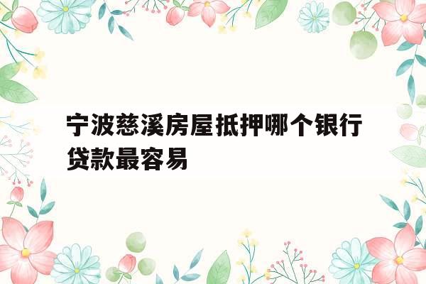 宁波慈溪房屋抵押哪个银行贷款最容易
