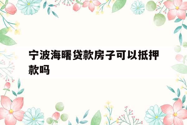 宁波海曙贷款房子可以抵押款吗