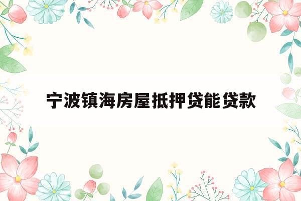 宁波镇海房屋抵押贷能贷款
