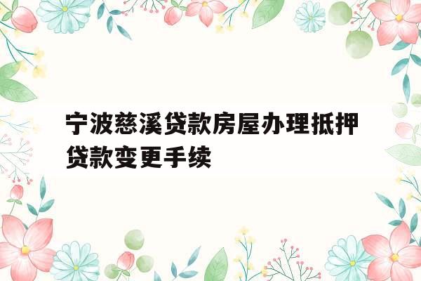 宁波慈溪贷款房屋办理抵押贷款变更手续