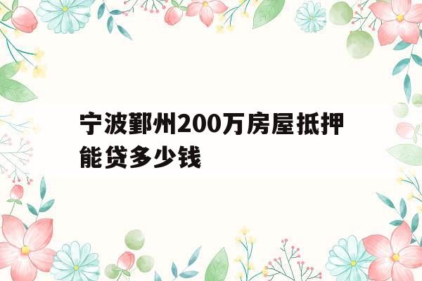 宁波鄞州200万房屋抵押能贷多少钱