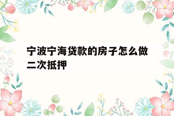 宁波宁海贷款的房子怎么做二次抵押